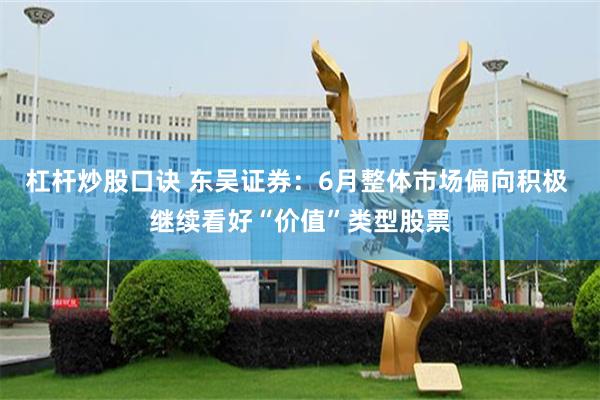 杠杆炒股口诀 东吴证券：6月整体市场偏向积极 继续看好“价值”类型股票