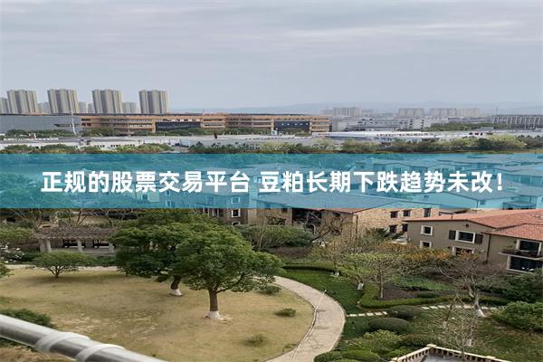 正规的股票交易平台 豆粕长期下跌趋势未改！