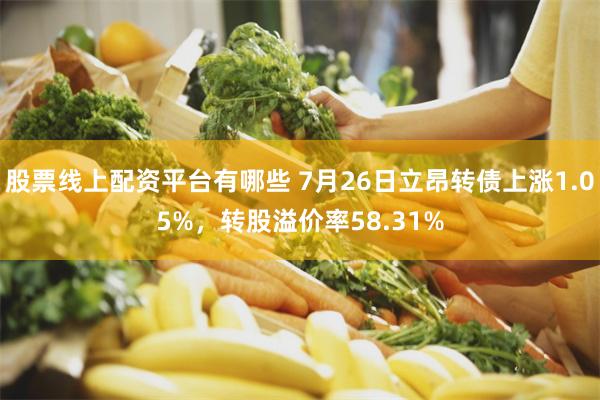 股票线上配资平台有哪些 7月26日立昂转债上涨1.05%，转股溢价率58.31%