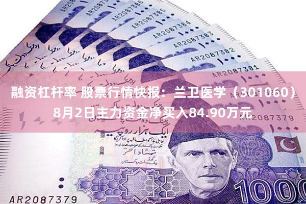 融资杠杆率 股票行情快报：兰卫医学（301060）8月2日主力资金净买入84.90万元