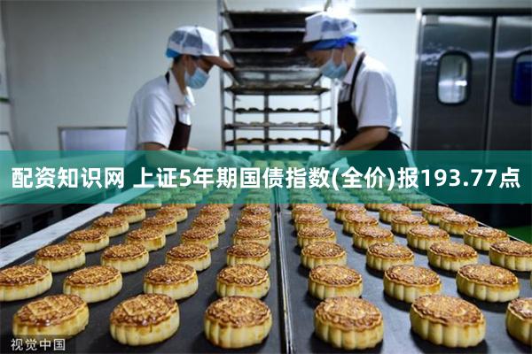 配资知识网 上证5年期国债指数(全价)报193.77点