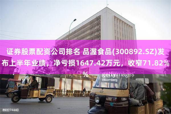 证券股票配资公司排名 品渥食品(300892.SZ)发布上半年业绩，净亏损1647.42万元，收窄71.82%