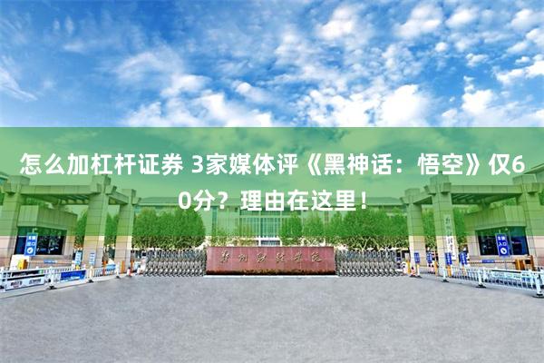 怎么加杠杆证券 3家媒体评《黑神话：悟空》仅60分？理由在这里！