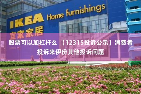 股票可以加杠杆么 【12315投诉公示】消费者投诉来伊份其他投诉问题