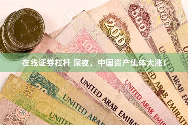 在线证劵杠杆 深夜，中国资产集体大涨！