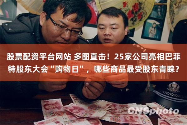 股票配资平台网站 多图直击！25家公司亮相巴菲特股东大会“购物日”，哪些商品最受股东青睐？