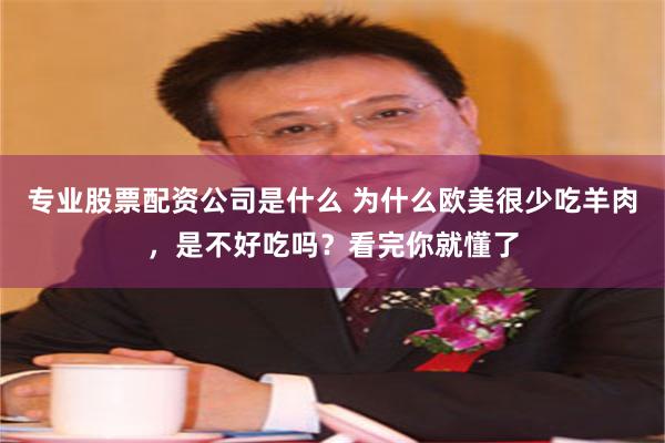 专业股票配资公司是什么 为什么欧美很少吃羊肉，是不好吃吗？看完你就懂了
