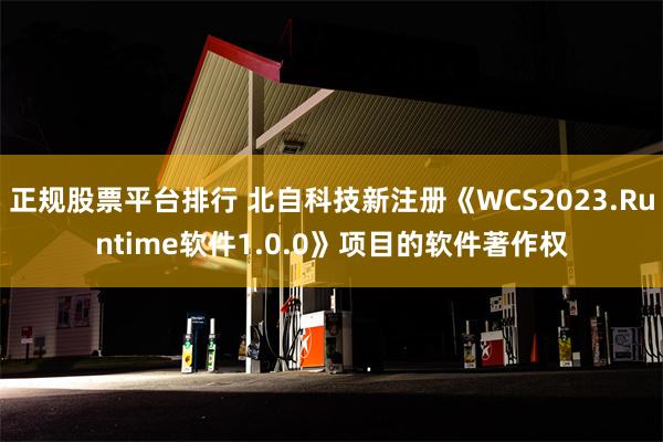 正规股票平台排行 北自科技新注册《WCS2023.Runtime软件1.0.0》项目的软件著作权