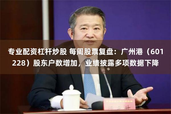 专业配资杠杆炒股 每周股票复盘：广州港（601228）股东户数增加，业绩披露多项数据下降