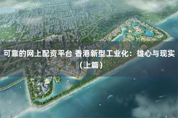 可靠的网上配资平台 香港新型工业化：雄心与现实（上篇）