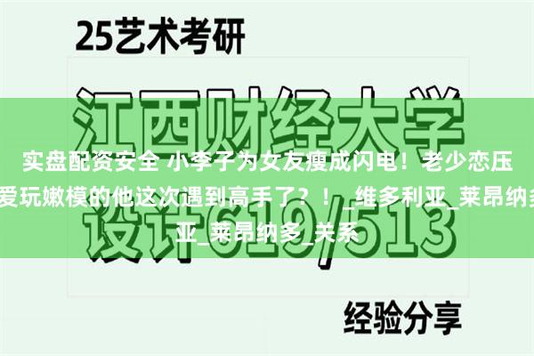 实盘配资安全 小李子为女友瘦成闪电！老少恋压力大，爱玩嫩模的他这次遇到高手了？！_维多利亚_莱昂纳多_关系