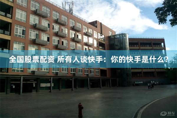 全国股票配资 所有人谈快手：你的快手是什么？
