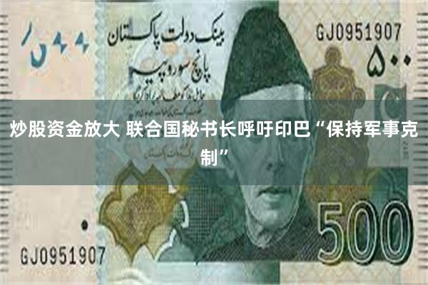 炒股资金放大 联合国秘书长呼吁印巴“保持军事克制”