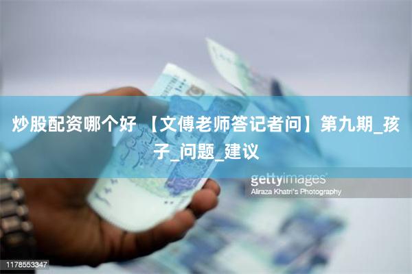 炒股配资哪个好 【文傅老师答记者问】第九期_孩子_问题_建议
