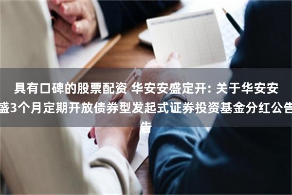 具有口碑的股票配资 华安安盛定开: 关于华安安盛3个月定期开放债券型发起式证券投资基金分红公告