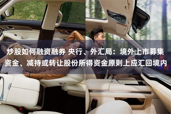 炒股如何融资融券 央行、外汇局：境外上市募集资金、减持或转让股份所得资金原则上应汇回境内
