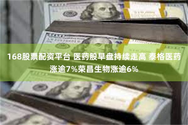 168股票配资平台 医药股早盘持续走高 泰格医药涨逾7%荣昌生物涨逾6%