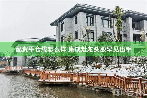 配资平仓线怎么样 集成灶龙头股罕见出手