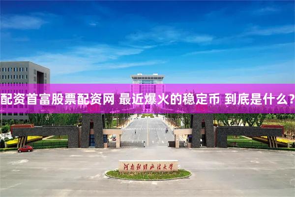 配资首富股票配资网 最近爆火的稳定币 到底是什么？