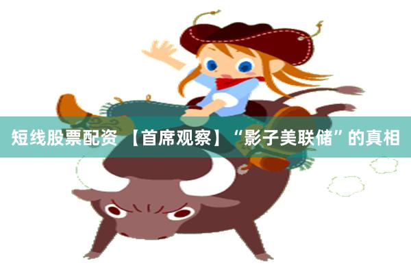 短线股票配资 【首席观察】“影子美联储”的真相