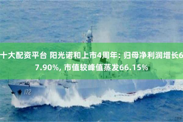 十大配资平台 阳光诺和上市4周年: 归母净利润增长67.90%, 市值较峰值蒸发66.15%