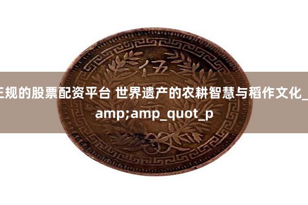 正规的股票配资平台 世界遗产的农耕智慧与稻作文化_&amp_quot_p