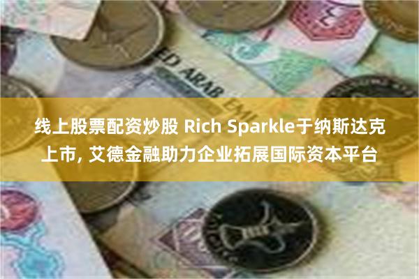 线上股票配资炒股 Rich Sparkle于纳斯达克上市, 艾德金融助力企业拓展国际资本平台