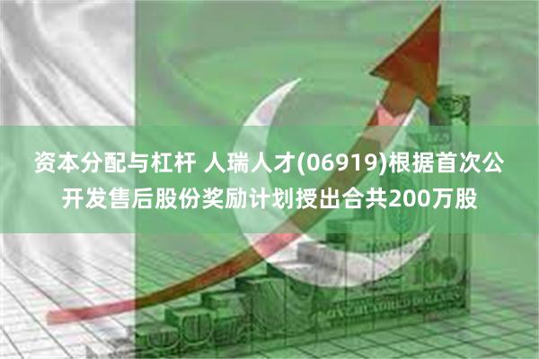 资本分配与杠杆 人瑞人才(06919)根据首次公开发售后股份奖励计划授出合共200万股