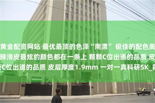 黄金配资网站 最优最顶的色泽“南漂” 极佳的配色美感 9.0-11.6mm 油辣滑皮最炫的颜色都在一条上 颗颗C位出道的品质 皮层厚度1.9mm 一对一真科研SK_霞光_绮丽