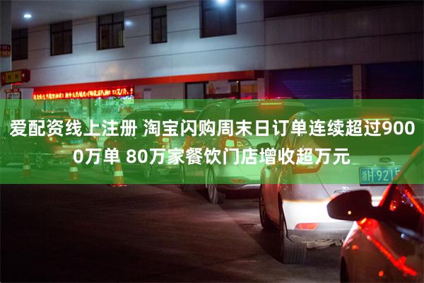 爱配资线上注册 淘宝闪购周末日订单连续超过9000万单 80万家餐饮门店增收超万元