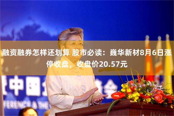 融资融券怎样还划算 股市必读：巍华新材8月6日涨停收盘，收盘价20.57元