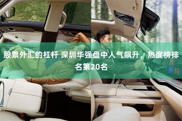 股票外汇的杠杆 深圳华强盘中人气飙升，热度榜排名第20名
