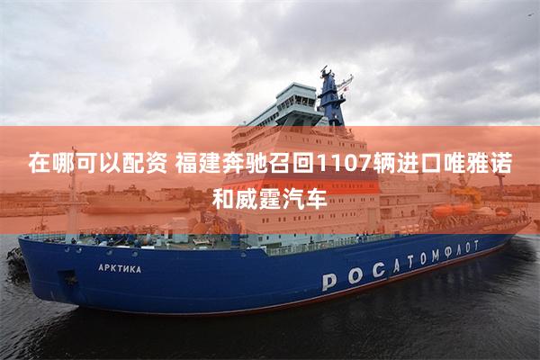 在哪可以配资 福建奔驰召回1107辆进口唯雅诺和威霆汽车