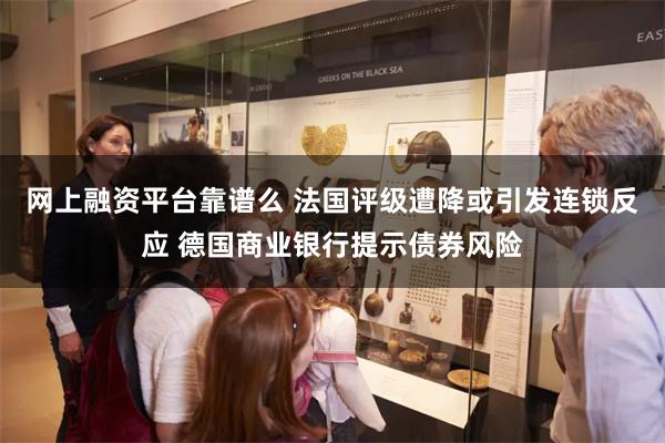 网上融资平台靠谱么 法国评级遭降或引发连锁反应 德国商业银行提示债券风险