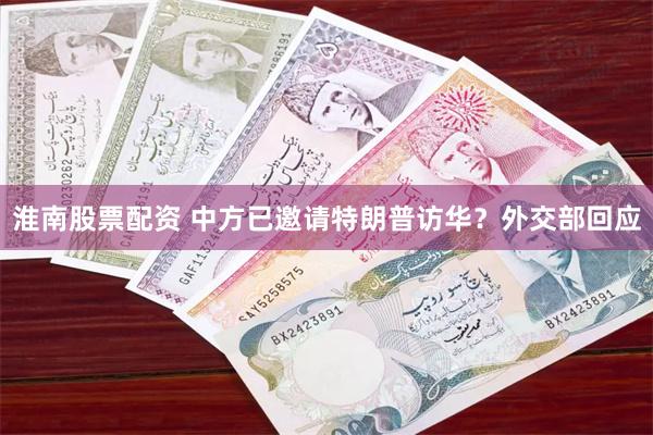 淮南股票配资 中方已邀请特朗普访华？外交部回应